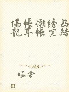 佛帐潮绣凸浮双龙耳帐完结了吗