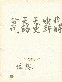 公天天吃我奶躁我的更新时间