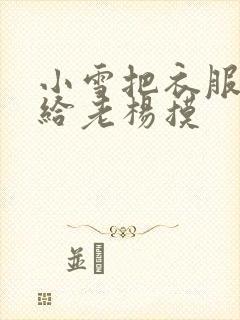 小雪把衣服解开给老杨摸