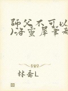 师父不可以(限)洛灵犀笔趣阁无弹窗封面