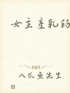女主产乳的h文