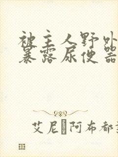 被主人野外调教暴露尿便器