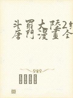 斗罗大陆2绝世唐门漫画全集下拉式