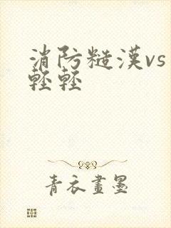 消防糙汉vs宋轻轻