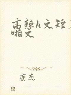 高辣h文短篇啪啪文