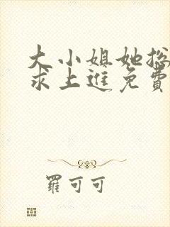 大小姐她总是不求上进免费版