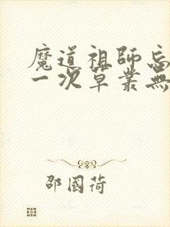 魔道祖师忘羡第一次草丛无删减