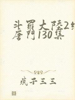 斗罗大陆2绝世唐门130集