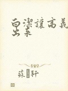 白洁让高义别拔出来