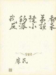 我的徒弟都是大反派小说未删版txt