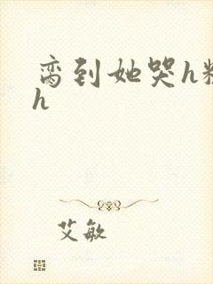 脔到她哭h粗话h