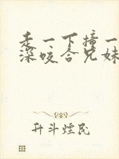 走一下撞一下深深咬合兄妹