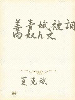 姜青娥被调教成肉奴h文