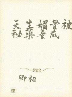 天生媚骨被爹娘秘药养成