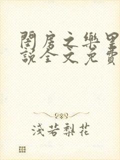 闺房之乐里雪小说全文免费无弹窗