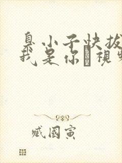 臭小子快拔出来我是你嫲视频