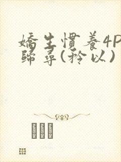 娇生惯养4PH归寻(矜以)