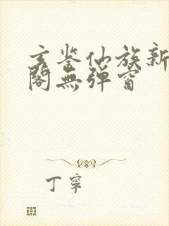 玄鉴仙族新笔趣阁无弹窗