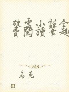 破云小说全文免费阅读笔趣阁无弹窗