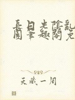 长日光阴乱作一团笔趣阁免费阅读无封面