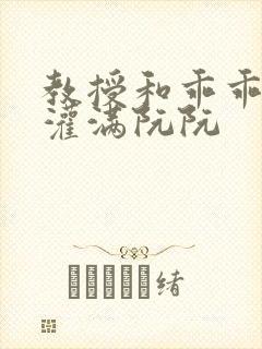 教授和乖乖女H灌满阮阮