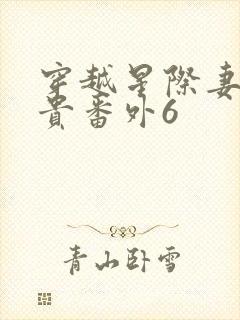 穿越星际妻荣夫贵番外6