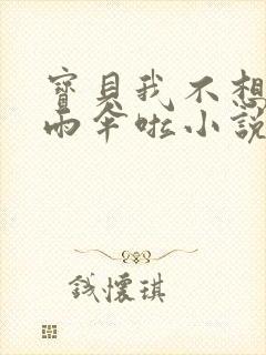 宝贝我不想带小雨伞啦小说