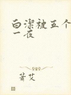 白洁被五个人玩一夜