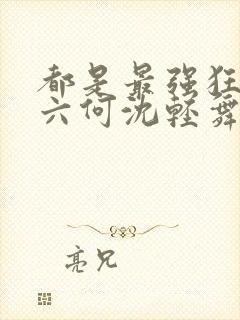 都是最强狂兵陈六何沈轻舞封面