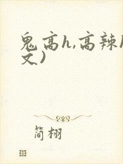 鬼高h,高辣h文)