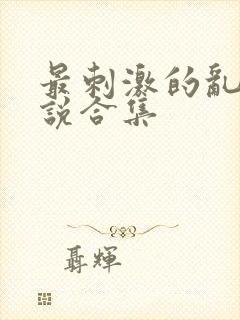 最刺激的乱岳小说合集