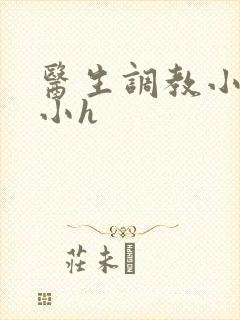 医生调教小粉嫩小h