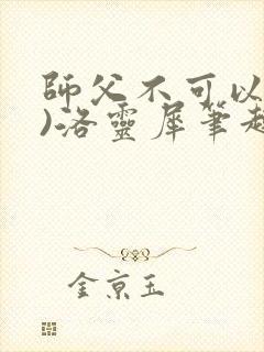 师父不可以(限)洛灵犀笔趣阁