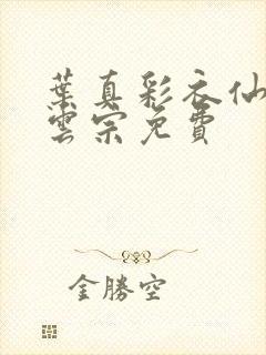 叶真彩衣仙子齐云宗免费