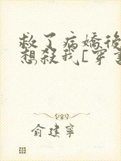 救了病娇后他总想杀我[穿书]