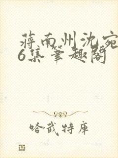 蒋南州沈宛月16集笔趣阁