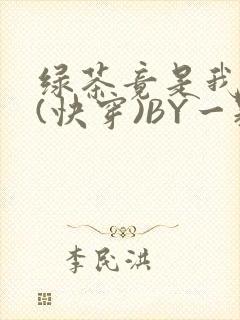 绿茶竟是我自己(快穿)BY一颗栗子