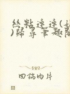 丝粘连连(姐弟)归寻笔趣阁小说