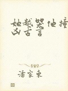 她越哭他撞得越凶古言