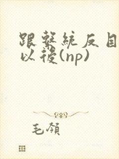 跟系统反目成仇以后(np)