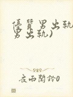 优质男出轨h(男出轨)