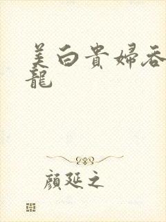 美白贵妇吞吃巨龙