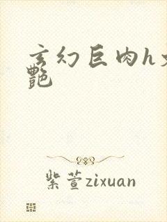 玄幻巨肉h文香艳