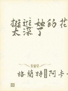 挺进她的花苞啊太深了