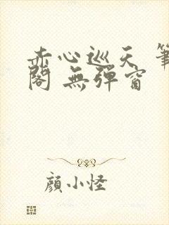 赤心巡天 笔趣阁 无弹窗