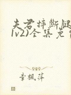 夫君摔断腿后(1v2)全集免费阅读