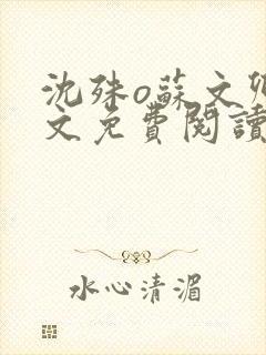 沈殊o苏文卿全文免费阅读笔趣阁