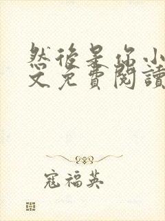 然后是你小说全文免费阅读