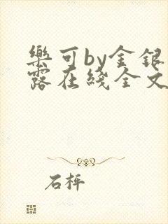 乐可by金银花露在线全文免费阅读笔趣剧