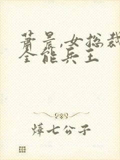 萧晨,女总裁的全能兵王